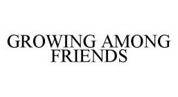 GROWING AMONG FRIENDS