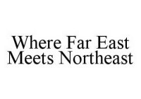 WHERE FAR EAST MEETS NORTHEAST