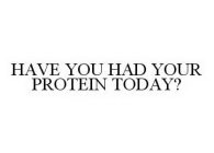 HAVE YOU HAD YOUR PROTEIN TODAY?