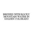 BREWED WITH ROCKY MOUNTAIN WATER IN GOLDEN COLORADO