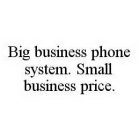 BIG BUSINESS PHONE SYSTEM. SMALL BUSINESS PRICE.