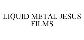 LIQUID METAL JESUS FILMS