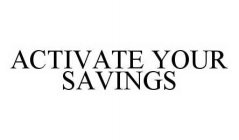 ACTIVATE YOUR SAVINGS