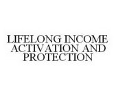 LIFELONG INCOME ACTIVATION AND PROTECTION