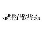 LIBERALISM IS A MENTAL DISORDER