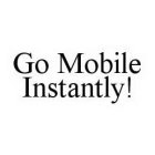GO MOBILE INSTANTLY!