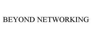 BEYOND NETWORKING