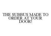 THE SUBBUS MADE TO ORDER AT YOUR DOOR!