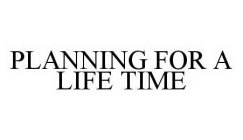PLANNING FOR A LIFE TIME