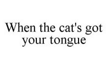 WHEN THE CAT'S GOT YOUR TONGUE