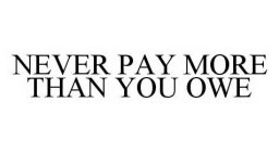 NEVER PAY MORE THAN YOU OWE