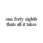 ONE FORTY EIGHTH THATS ALL IT TAKES