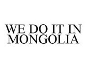 WE DO IT IN MONGOLIA