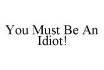 YOU MUST BE AN IDIOT!