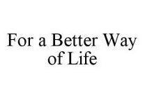 FOR A BETTER WAY OF LIFE