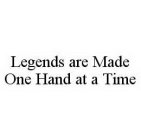 LEGENDS ARE MADE ONE HAND AT A TIME