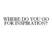 WHERE DO YOU GO FOR INSPIRATION?