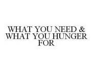 WHAT YOU NEED & WHAT YOU HUNGER FOR