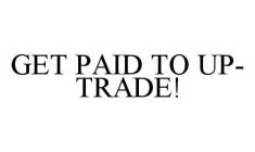 GET PAID TO UP-TRADE!