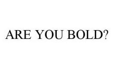 ARE YOU BOLD?