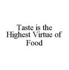 TASTE IS THE HIGHEST VIRTUE OF FOOD