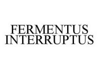 FERMENTUS INTERRUPTUS