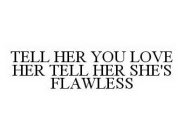 TELL HER YOU LOVE HER TELL HER SHE'S FLAWLESS