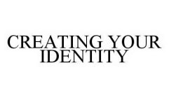 CREATING YOUR IDENTITY