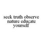 SEEK TRUTH OBSERVE NATURE EDUCATE YOURSELF