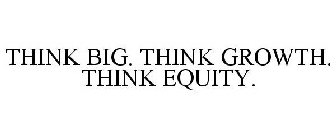 THINK BIG. THINK GROWTH. THINK EQUITY.