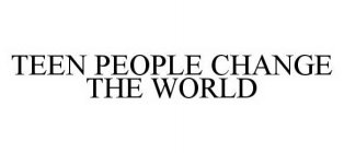 TEEN PEOPLE CHANGE THE WORLD