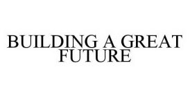 BUILDING A GREAT FUTURE