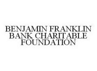 BENJAMIN FRANKLIN BANK CHARITABLE FOUNDATION