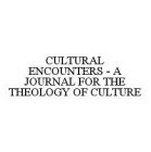 CULTURAL ENCOUNTERS - A JOURNAL FOR THE THEOLOGY OF CULTURE