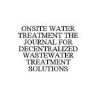 ONSITE WATER TREATMENT THE JOURNAL FOR DECENTRALIZED WASTEWATER TREATMENT SOLUTIONS