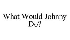 WHAT WOULD JOHNNY DO?