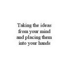 TAKING THE IDEAS FROM YOUR MIND AND PLACING THEM INTO YOUR HANDS