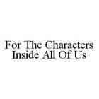 FOR THE CHARACTERS INSIDE ALL OF US