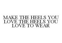 MAKE THE HEELS YOU LOVE THE HEELS YOU LOVE TO WEAR