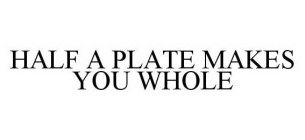 HALF A PLATE MAKES YOU WHOLE