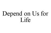 DEPEND ON US FOR LIFE