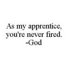 AS MY APPRENTICE, YOU'RE NEVER FIRED. -GOD