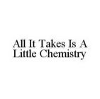 ALL IT TAKES IS A LITTLE CHEMISTRY