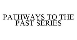 PATHWAYS TO THE PAST SERIES