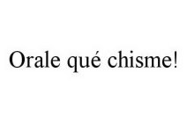 ORALE QUÉ CHISME!