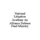 NATIONAL LITIGATION ACADEMY AN ALLIANCE DEFENSE FUND MINISTRY