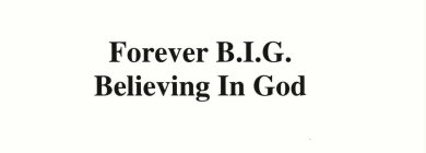 FOREVER B.I.G.  BELIEVING IN GOD