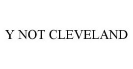 Y NOT CLEVELAND