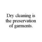 DRY CLEANING IS THE PRESERVATION OF GARMENTS.