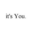 IT'S YOU.